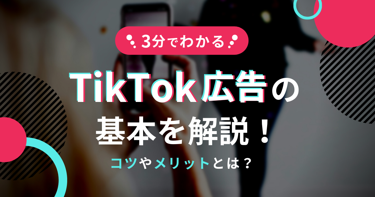 【3分でわかる】TikTok広告の基本を解説！コツやメリットとは？