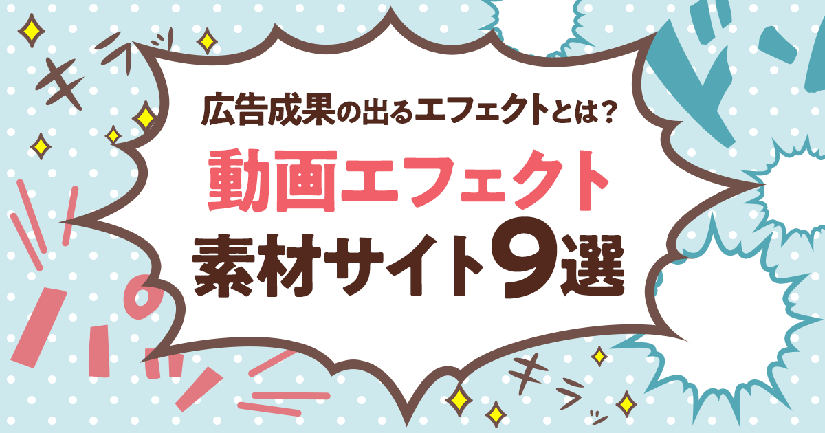 動画エフェクト素材サイト9選 広告成果の出るエフェクトとは