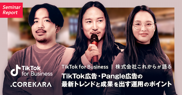 TikTok for Business｜株式会社これからが語る、TikTok広告・Pangle広告の最新トレンドと成果を出す運用のポイント