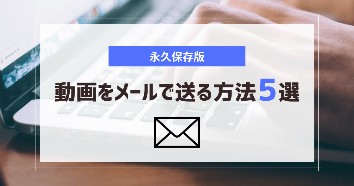 永久保存版 動画をメールで送る方法5選