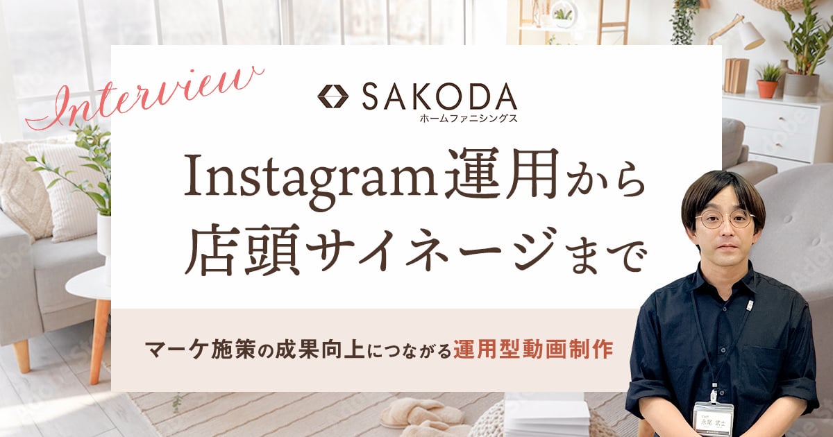 Instagram運用から店頭サイネージまで。インテリアのSAKODAに聞く「マーケティング施策の成果向上につながる運用型動画制作」とは？