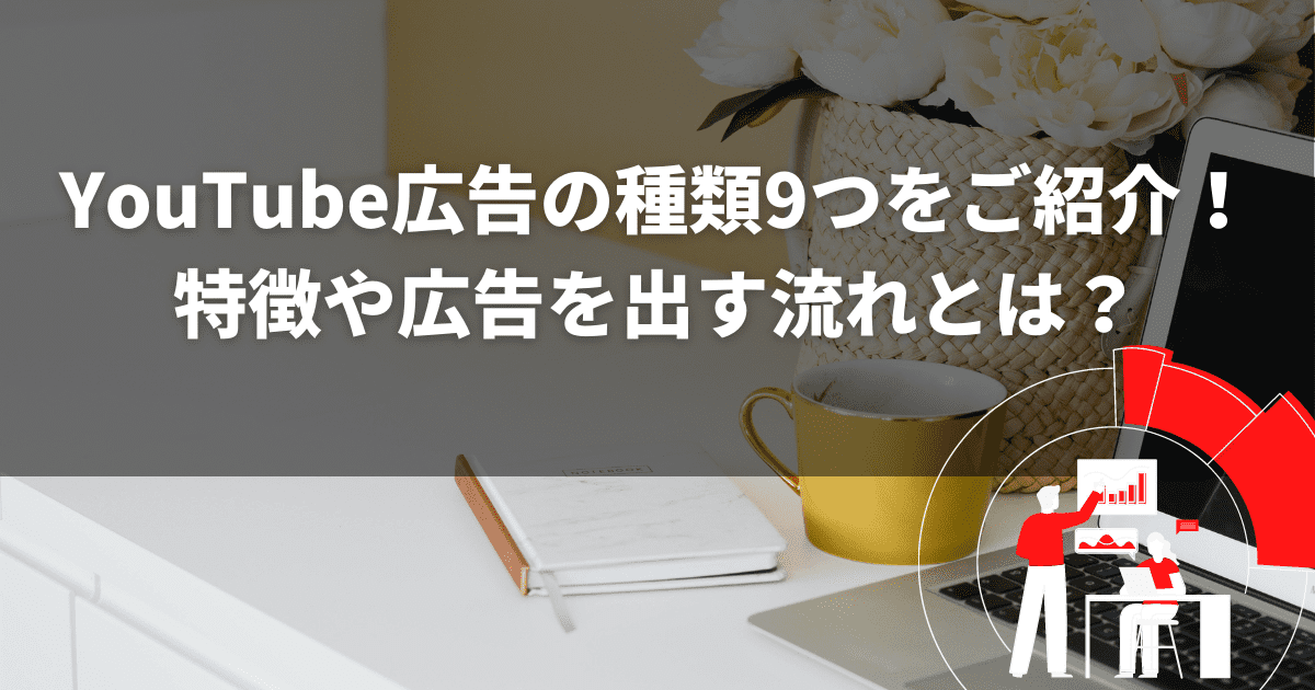 YouTube広告の種類9つをご紹介！特徴や広告を出す流れとは？