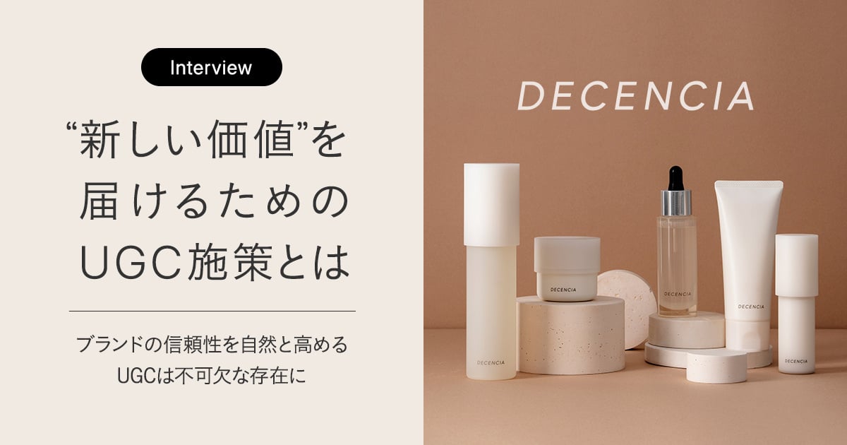 DECENCIA｜'新しい価値'を届けるためのUGC施策とは　～ブランドの信頼性を自然と高めるUGCは不可欠な存在に～