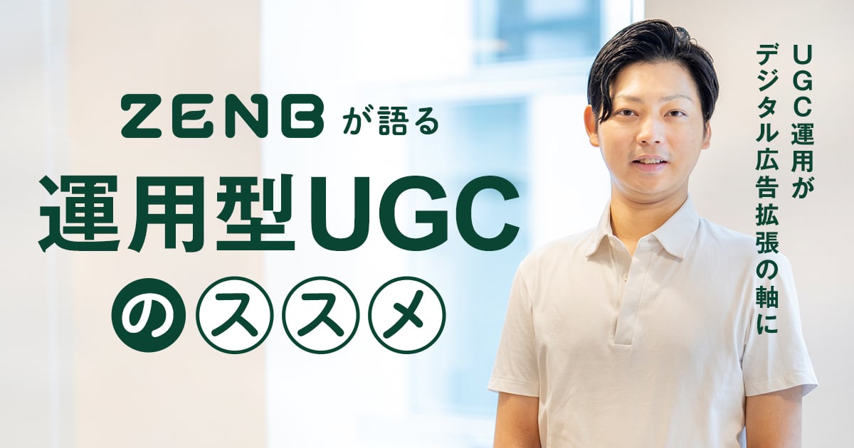 「UGC運用」がデジタル広告拡張の軸に。ZENBが語る「運用型UGC」のススメ