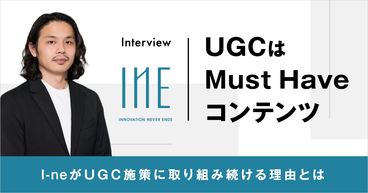 UGCはマーケティングのMust Haveコンテンツ。I-neがUGC施策に取り組み続ける理由とは？