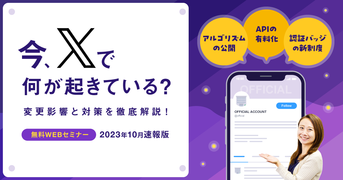 2023年10月速報版】今、X（Twitter）で何が起きている？知らないとまずい「アルゴリズム」「API」「認証バッジ」の変化と対策まで徹底解説！