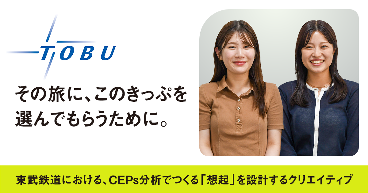 その旅に、このきっぷを選んでもらうために。東武鉄道における、カテゴリーエントリーポイント（CEPs）分析でつくる「想起」を設計するクリエイティブ